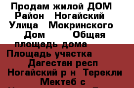 Продам жилой ДОМ › Район ­ Ногайский  › Улица ­ Мокринского › Дом ­ 23 › Общая площадь дома ­ 140 › Площадь участка ­ 1 250 - Дагестан респ., Ногайский р-н, Терекли-Мектеб с. Недвижимость » Дома, коттеджи, дачи продажа   